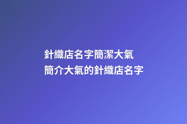 針織店名字簡潔大氣 簡介大氣的針織店名字-第1張-店鋪起名-玄機派